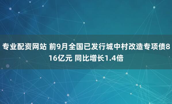专业配资网站 前9月全国已发行城中村改造专项债816亿元 同比增长1.4倍