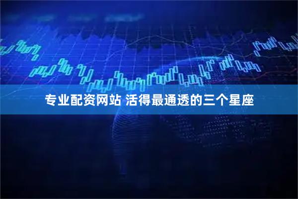 专业配资网站 活得最通透的三个星座