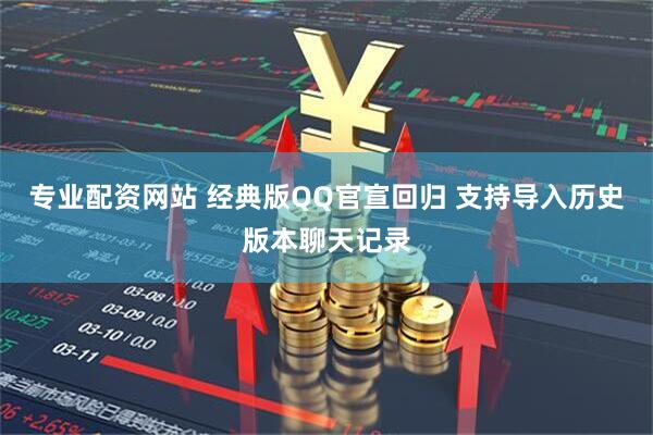 专业配资网站 经典版QQ官宣回归 支持导入历史版本聊天记录